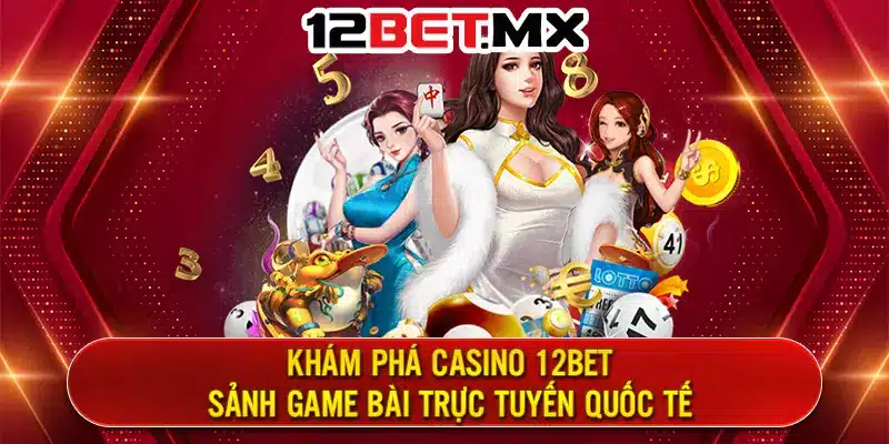 Khám phá Casino 12Bet - Sảnh game bài trực tuyến quốc tế